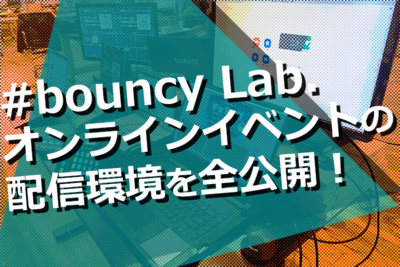bouncy Lab. オンラインイベントの配信環境を全公開！